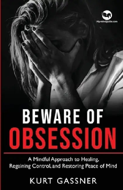 Beware of Obsession: A Mindful Approach to Healing, Regaining Control, and Restoring Peace of Mind by Kurt Gassner
