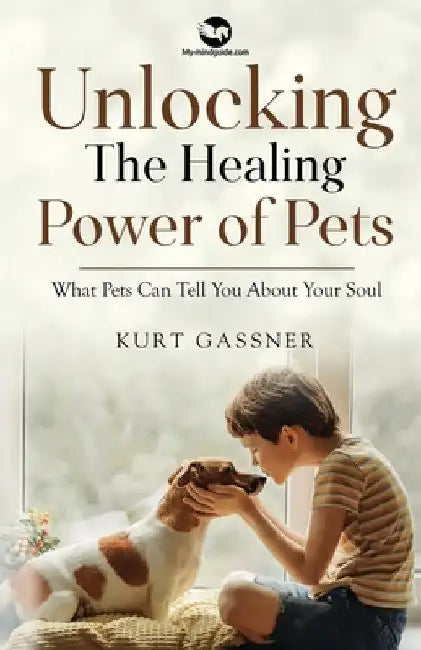 Unlocking The Healing Power of Pets: What Pets Can Tell You About Your Soul by Kurt Gassner