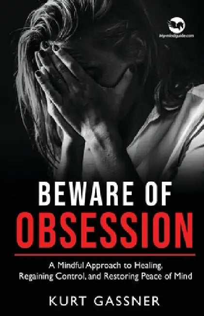 Beware of Obsession: A Mindful Approach to Healing, Regaining Control, and Restoring Peace of Mind by Kurt Gassner