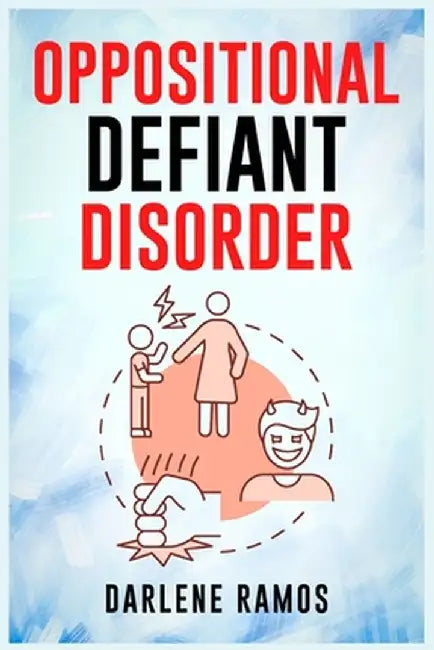Oppositional Defiant Disorder: A Cutting-Edge Method for Recognizing and Guiding Your O.D.D Child Towards Success (2022 Guide for Beginners) by Darlene Ramos