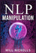 Nlp Manipulation: How to Master the Art of Neuro-Linguistic Programming to Influence and Control People (2023 Guide for Beginners) by Will Nicholls