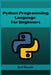 Python Programming Language for Beginners: Learn Python from Scratch and Kickstart Your Programming Journey (2023 Crash Course) by Bert Daniels