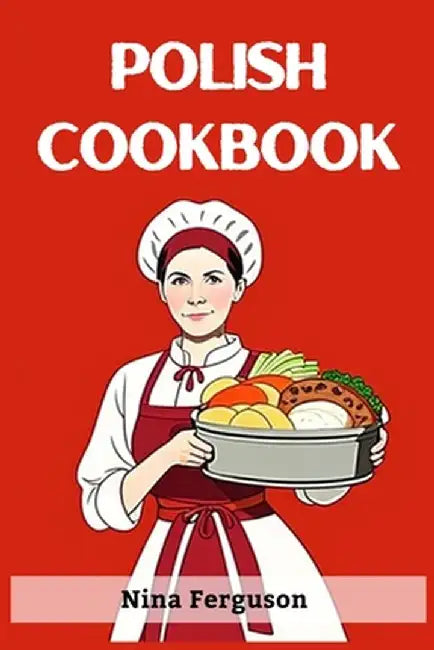 Polish Cookbook: A Flavorful Journey Through Traditional Polish Cuisine (2023 Guide for Beginners) by Nina Ferguson