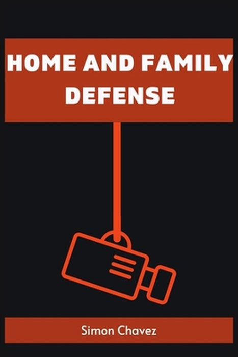 Home and Family Defense: Safeguarding Your Loved Ones and Property (2023 Guide for Beginners) by Simon Chavez