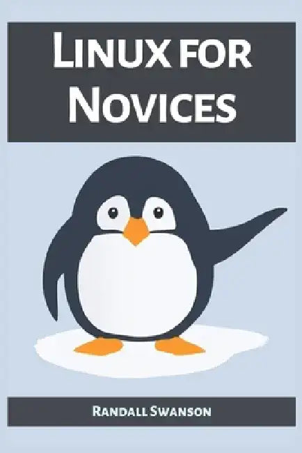 Linux for Novices: A Beginner's Guide to Mastering the Linux Operating System (2023) by Randall Swanson