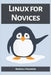 Linux for Novices: A Beginner's Guide to Mastering the Linux Operating System (2023) by Randall Swanson