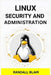 Linux Security and Administration: Safeguarding Your Linux System with Proactive Administration Practices (2024 Guide for Beginners) by Randall Blair