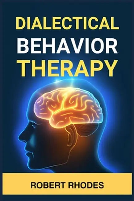Dialectical Behavior Therapy: Mastering DBT Skills for Emotional Resilience and Balanced Living (2024 Beginner Guide) by Robert Rhodes