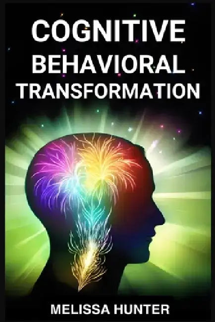 Cognitive Behavioral Transformation: Embracing Positive Change, Overcoming Challenges, and Nurturing Mental Well-being (2024 Guide for Beginners) by Melissa Hunter