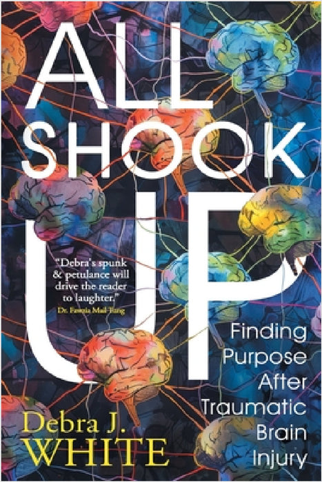 All Shook Up: Finding Purpose After Traumatic Brain Injury by Debra J. White