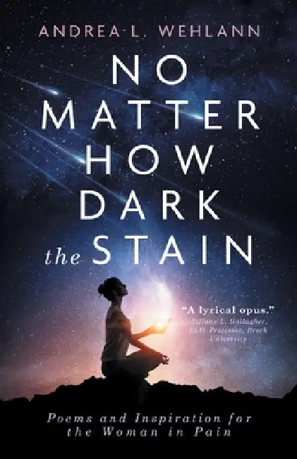 No Matter How Dark the Stain: Poems and Inspiration for the Woman in Pain by Andrea L. Wehlann