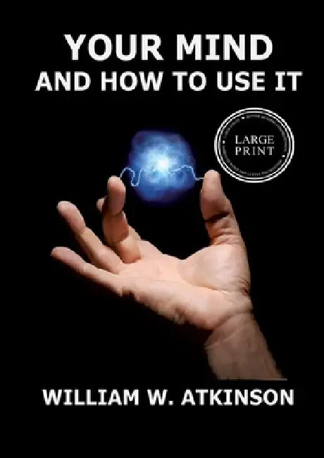 Your Mind And How To Use It: A Manual of Practical Psychology: Large Print Edition for a better reading experience by William Walker Atkinson