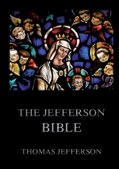 The Jefferson Bible: Life and Morals of Jesus of Nazareth: Historically Annotated Edition by Thomas Jefferson