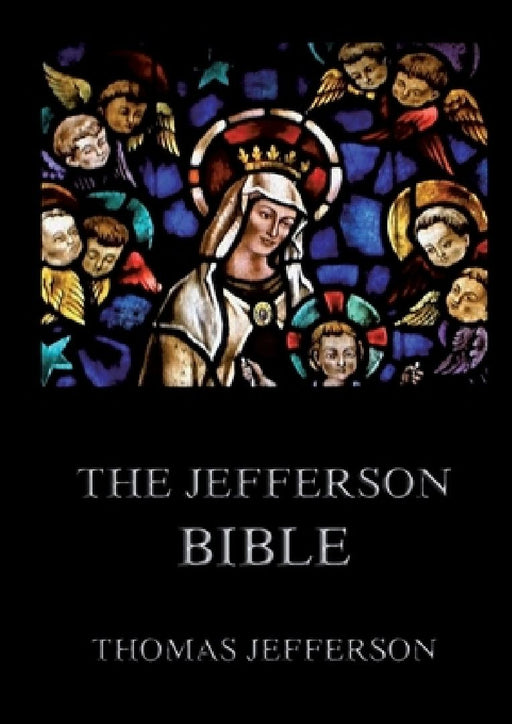 The Jefferson Bible: Life and Morals of Jesus of Nazareth: Historically Annotated Edition by Thomas Jefferson