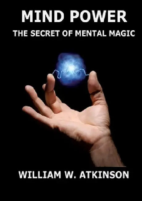 Mind Power: The Secret of Mental Magic: Annotated Edition by William Walker Atkinson