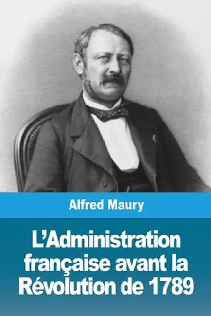 L'Administration française avant la Révolution de 1789 by Alfred Maury
