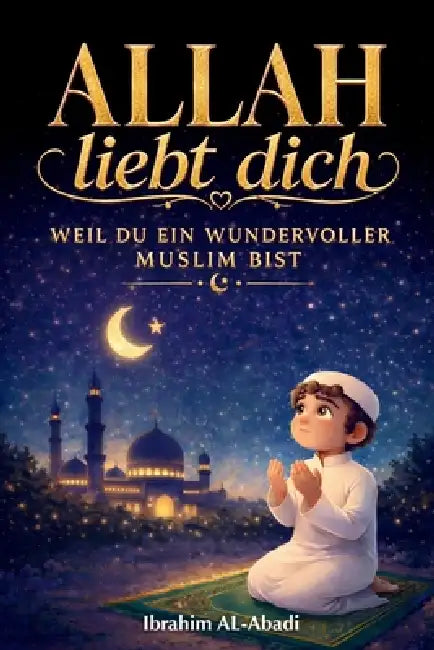 Allah liebt dich, weil du ein wundervoller Muslim bist: er Islam für Kinder - Spannende und lehrreiche Kurzgeschichten mit Gebeten und wichtigen Lekti by Ibrahim Al-Abadi, Islam Way