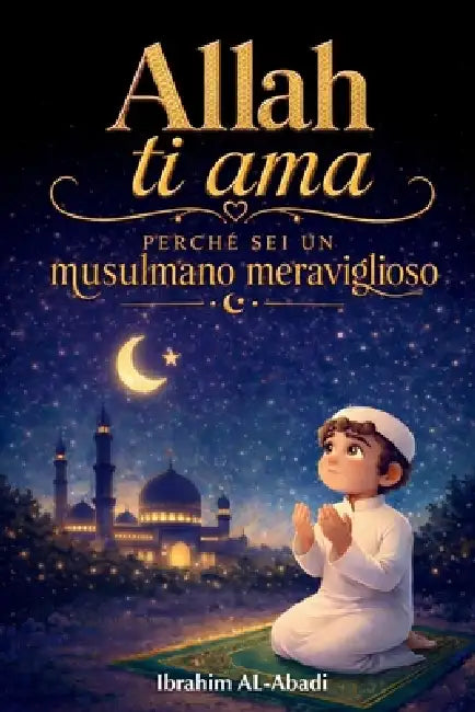 Allah ti ama perché sei un musulmano meraviglioso: Racconti emozionanti e istruttivi con preghiere e lezioni importanti per la vita da musulmano by Ibrahim Al-Abadi, Islam Way