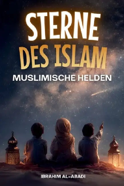 Sterne des Islam - Wie muslimische Helden die Welt veränderten: Eine kleine Geschichte des Islam für Kinder - Islamische Kinderbücher by Ibrahim Al-Abadi, Islam Way