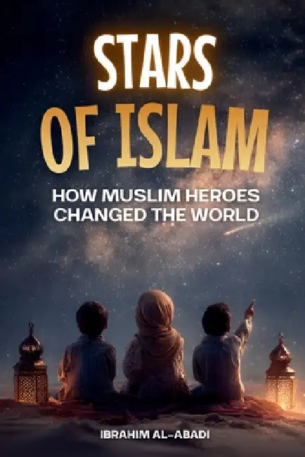 Stars of Islam - How Muslim Heroes Changed the World: A Short History of Islam for Kids (Islamic Books for Kids) by Ibrahim Al-Abadi