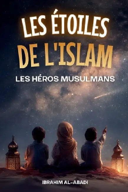 Les étoiles de l'Islam - Comment les héros musulmans ont changé le monde by Ibrahim Al-Abadi, Islam Way