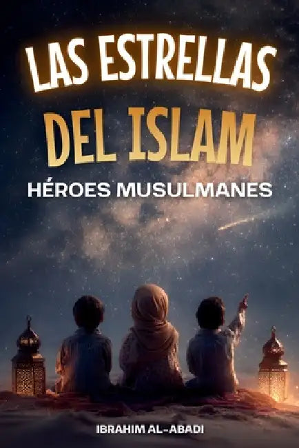 Las Estrellas del Islam - Cómo héroes musulmanes cambiaron el mundo: Una breve historia del Islam para niños (libros islamicos) by Ibrahim Al-Abadi, Islam Way