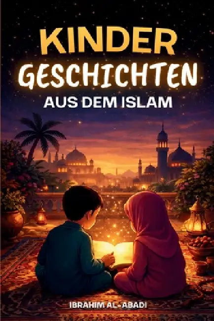 Die schönsten Kindergeschichten aus dem Islam - 31 Geschichten über unseren Propheten Muhammad (saw), seine Gefährten und die anderen Propheten des Is by Ibrahim Al-Abadi, Islam Way
