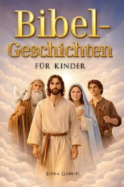 Die schönsten Bibelgeschichten für Kinder - Von Adam und Eva über Abraham und Mose bis hin zu Jesus by Elena Gabriel