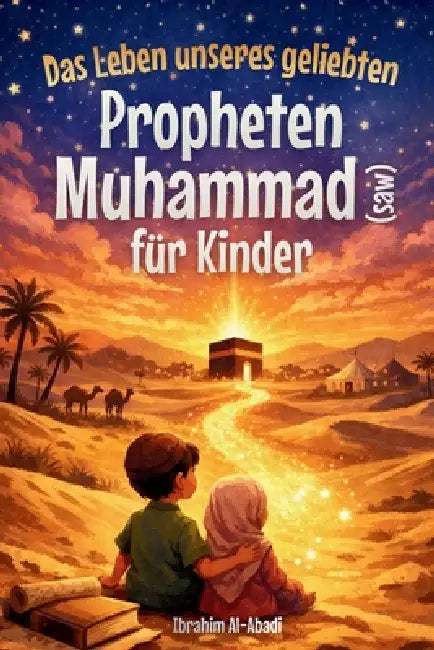 Das Leben unseres geliebten Propheten Muhammad (saw) für Kinder: Die Sira des Propheten Muhammad (saw) kindgerecht erzählt - Die wichtigsten Ereigniss by Ibrahim Al-Abadi, Islam Way