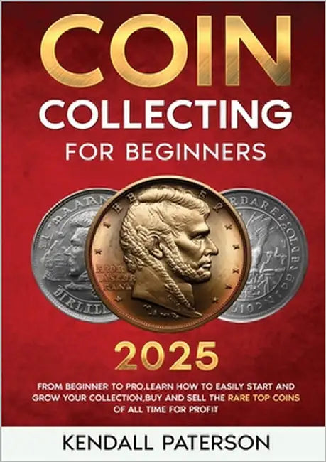 Coin Collecting For Beginners 2023: Mastering Coin Collecting: From Beginner to Pro, Learn How to Easily Start and Grow Your Collection, Buy and Sell by Paterson, Kendall