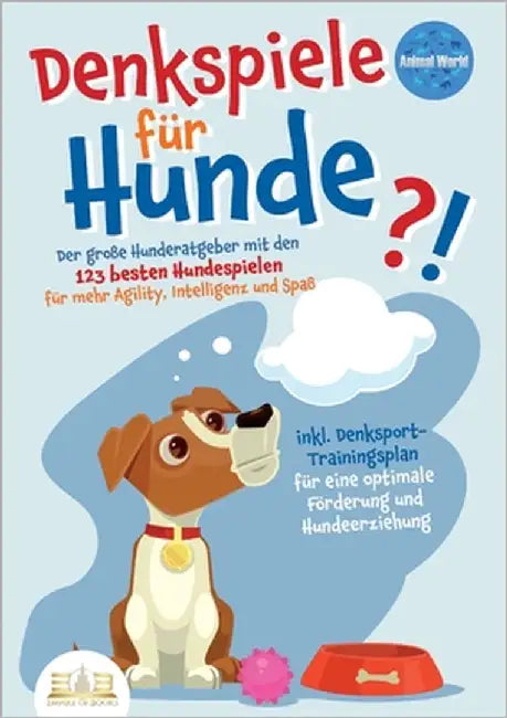 Denkspiele Für Hunde: Der große Hunderatgeber mit den 123 besten Hundespielen für mehr Agility, Intelligenz und Spaß - inkl. Denksport-Trainingsplan f by World, Animal