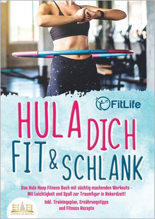 Hula dich fit & schlank - Das Hula Hoop Fitness Buch mit süchtig machenden Workouts: Mit Leichtigkeit und Spaß zur Traumfigur in Rekordzeit! Inkl. Tra by Fit Life