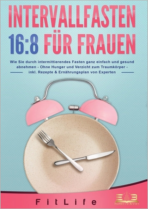 Intervallfasten 16: 8 FÜR FRAUEN: Wie Sie durch intermittierendes Fasten ganz einfach und gesund abnehmen - Ohne Hunger und Verzicht zum Traumkörper - by Fit Life