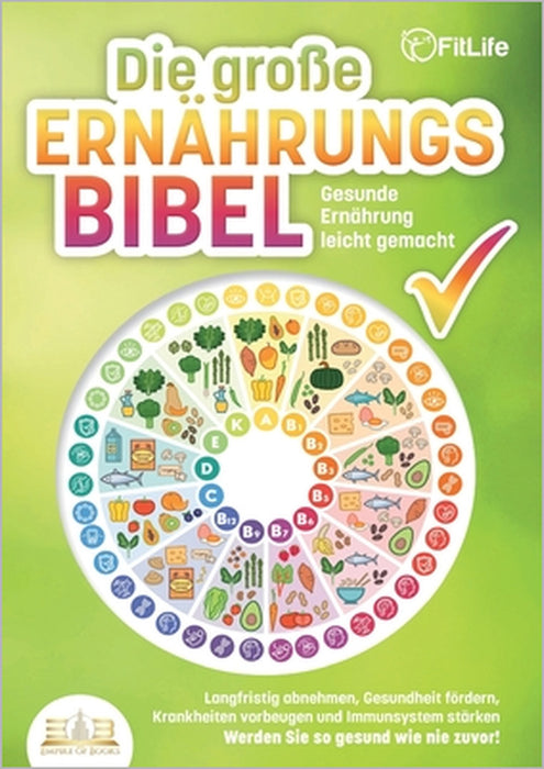 DIE GROSSE ERNÄHRUNGSBIBEL - Gesunde Ernährung leicht gemacht: Langfristig abnehmen, Gesundheit fördern, Krankheiten vorbeugen und Immunsystem stärken by Fit Life