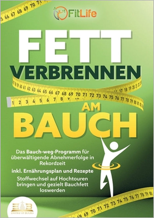Fett Verbrennen Am Bauch: Das Bauch-weg-Programm für überwältigende Abnehmerfolge in Rekordzeit inkl. Ernährungsplan und Rezepte - Stoffwechsel auf Ho by Fit Life