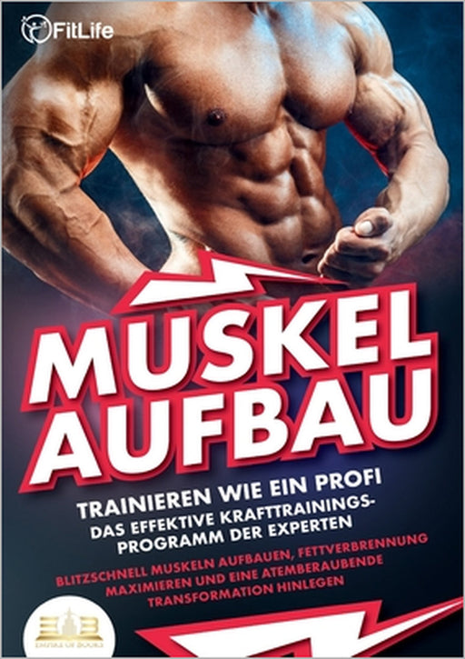 MUSKELAUFBAU - Trainieren wie ein Profi: Das effektive Krafttrainingsprogramm der Experten - Blitzschnell Muskeln aufbauen, Fettverbrennung maximieren by Fit Life