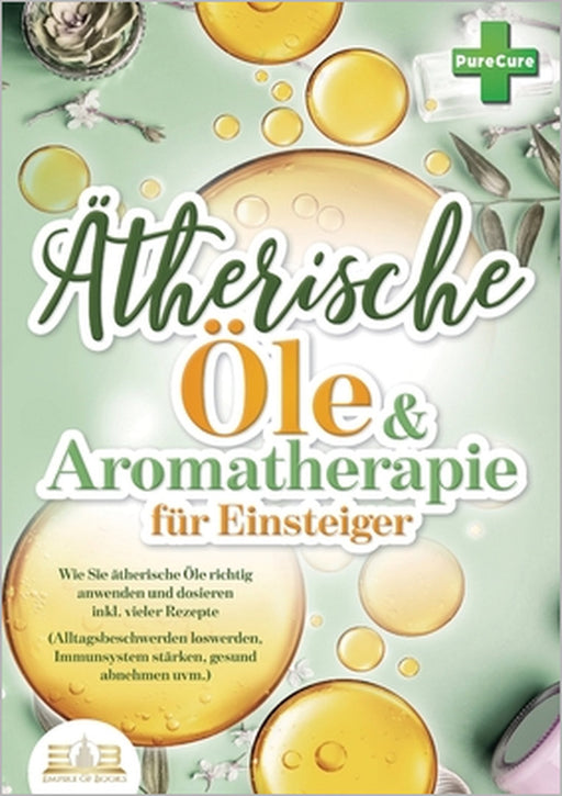 Aromatherapie für Einsteiger: Wie Sie ätherische Öle richtig anwenden und dosieren inkl. vieler Rezepte (Alltagsbeschwerden loswerden, Immunsystem stä by Pure Cure