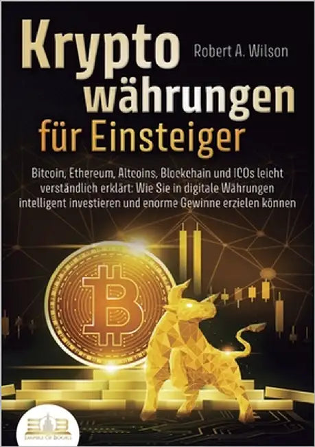 KRYPTOWÄHRUNGEN FÜR EINSTEIGER - Bitcoin, Ethereum, Altcoins, Blockchain und ICOs leicht verständlich erklärt: Wie Sie in digitale Währungen intellige by Wilson, Robert a.
