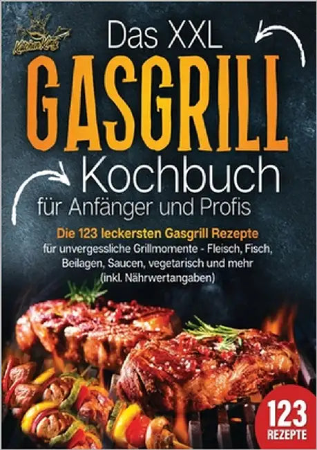 Das XXL Gasgrill Kochbuch für Anfänger & Profis: Die 123 leckersten Gasgrill Rezepte für unvergessliche Grillmomente - Fleisch, Fisch, Beilagen, Sauce by King, Kitchen