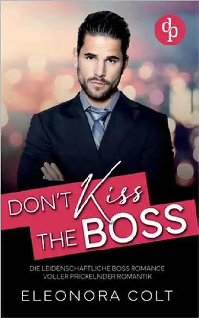 Don't kiss the Boss Die leidenschaftliche Boss Romance voller prickelnder Romantik: Es sollte nur ein One Night Stand werden ... doch ihr Boss hat ihr by Colt, Eleonora