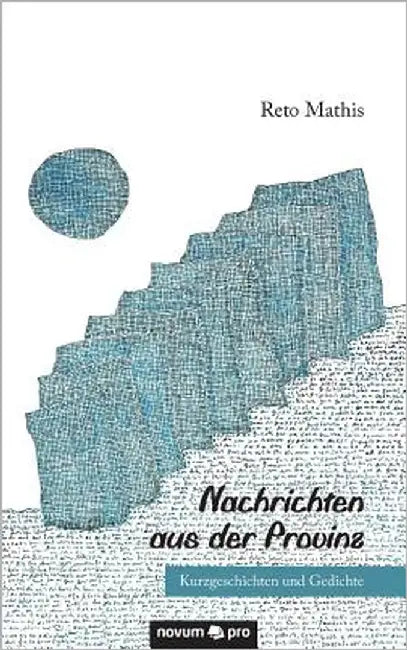 Nachrichten aus der Provinz: Kurzgeschichten und Gedichte by Mathis, Reto