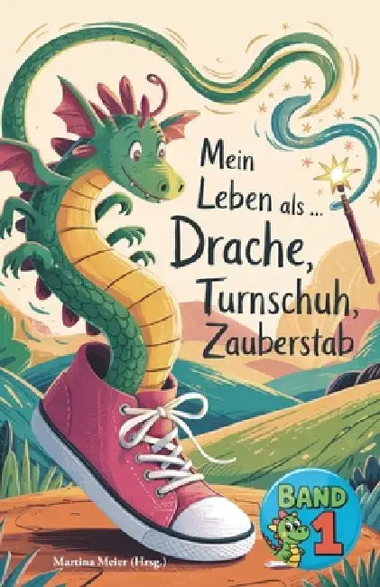 Mein Leben als Drache, Turnschuh, Zauberstab - Band 1: Internationale Schreibwettbewerbe für Kinder by Martina Meier (Hrsg ).
