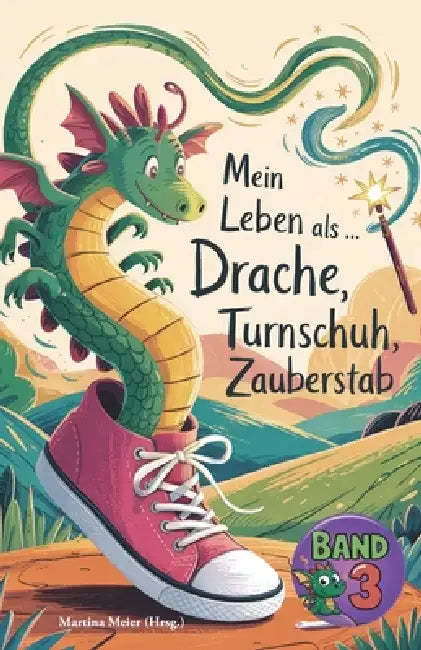 Mein Leben als Drache, Turnschuh, Zauberstab - Band 3: Internationaler Schreibwettbewerb für KInder by Martina Meier (Hrsg ).