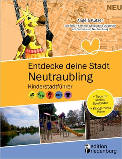 Entdecke deine Stadt Neutraubling: Kinderstadtführer + Tipps für schöne Spielplätze + Kindgerechte Pläne: Für alle Kinder ab 6 Jahren, ihre Familien, by Angela Kutzer