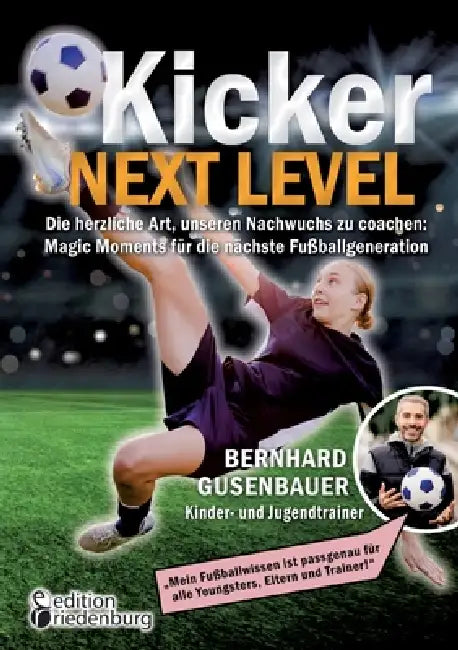 Kicker Next Level - Die herzliche Art, unseren Nachwuchs zu coachen: Magic Moments für die nächste Fußballgeneration. Von Bernhard Gusenbauer, Kinder- by Bernhard Gusenbauer