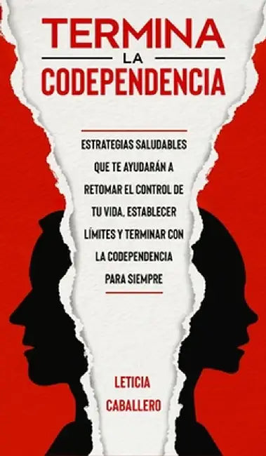 Termina la codependencia: Estrategias saludables que te ayudarán a retomar el control de tu vida, establecer límites y terminar con la codepende by Leticia Caballero