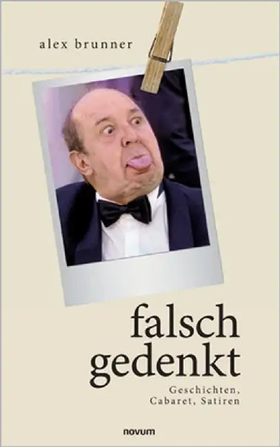 falsch gedenkt: Geschichten, Cabaret, Satiren by Alex Brunner