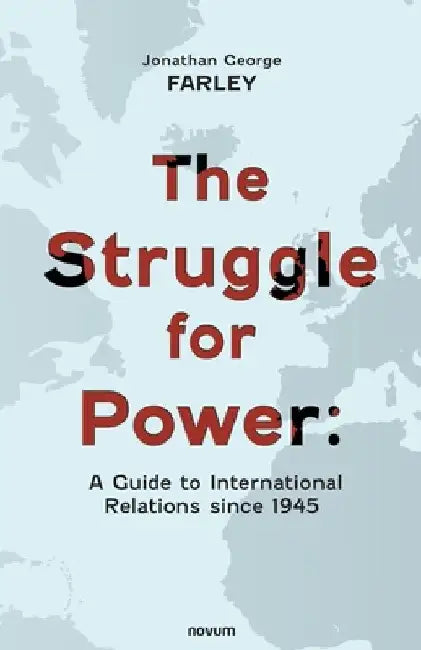 The Struggle for Power: A Guide to International Relations since 1945 by Jonathan George Farley