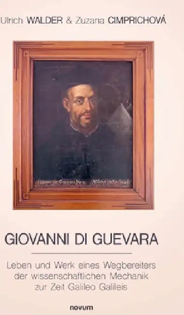 Giovanni Di Guevara: Leben und Werk eines Wegbereiters der wissenschaftlichen Mechanik zur Zeit Galileo Galileis by Ulrich Walder & Zuzana Cimprichová