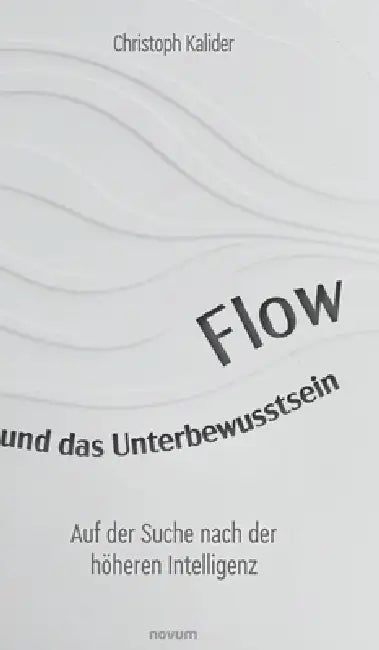Flow und das Unterbewusstsein: Auf der Suche nach der höheren Intelligenz by Christoph Kalider